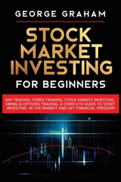 Cover for George Graham · Stock Market Investing for Beginners: Day Trading, Forex Trading, Stock Market Investing, Swing &amp; Options Trading. A Complete Guide to Start Investing in the Market and Get Financial Freedom (Paperback Bog) (2021)