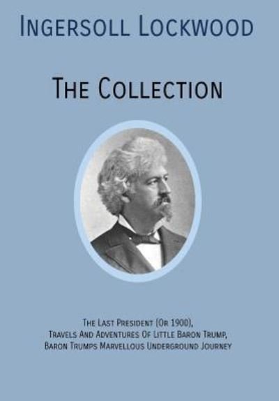 Cover for Ingersoll Lockwood · INGERSOLL LOCKWOOD The Collection: The Last President (Or 1900), Travels And Adventures Of Little Baron Trump, Baron Trumps? Marvellous Underground Journey (Gebundenes Buch) (2019)