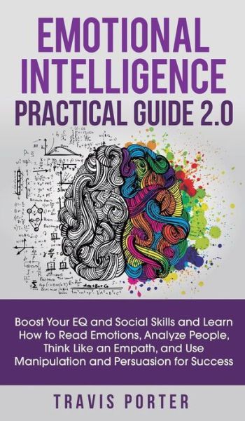 Emotional Intelligence Practical Guide 2.0: Boost Your EQ and Social Skills and Learn How to Read Emotions, Read Emotions, Think Like an Empath, and Use Manipulation and Persuasion for Success - Travis Porter - Books - Personal Development Publishing - 9781950788439 - May 30, 2019