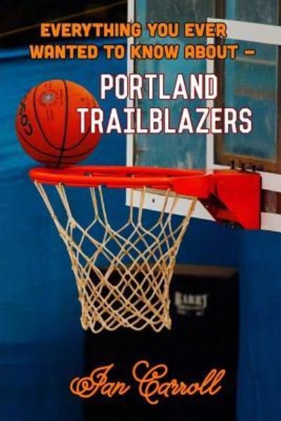 Cover for Ian Carroll · Everything You Ever Wanted to Know About Portland Trailblazers (Paperback Book) (2017)