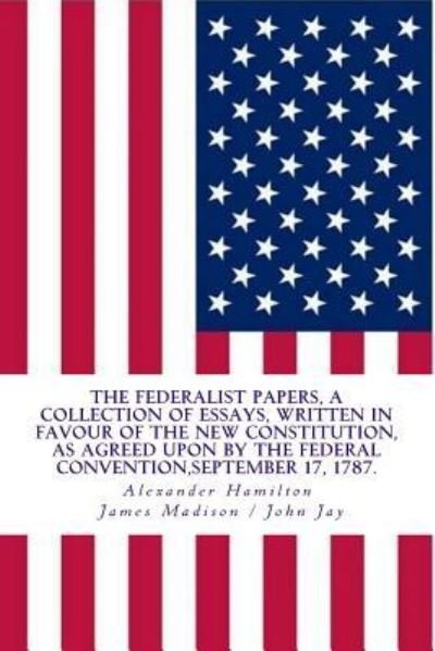 Cover for John Jay · The Federalist Papers, a Collection of Essays, Written in Favour of the New Constitution (Paperback Book) (2017)