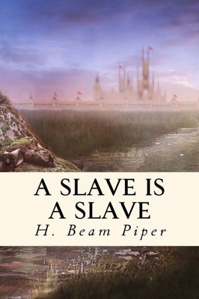 A Slave is a Slave - H Beam Piper - Books - Createspace Independent Publishing Platf - 9781986105439 - March 1, 2018