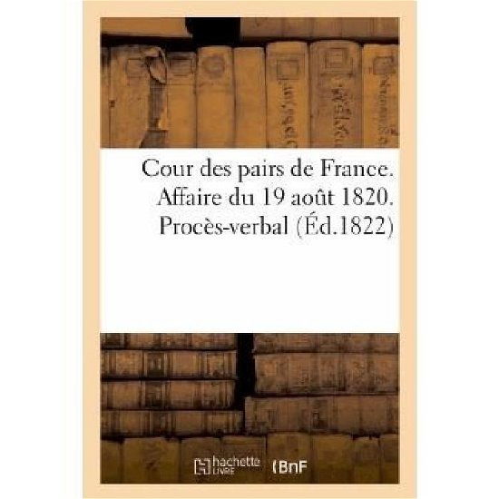 Cover for Sans Auteur · Cour Des Pairs De France. Affaire Du 19 Aout 1820. Proces-verbal Des Seances Relatives Au Jugement (Taschenbuch) [French edition] (2022)