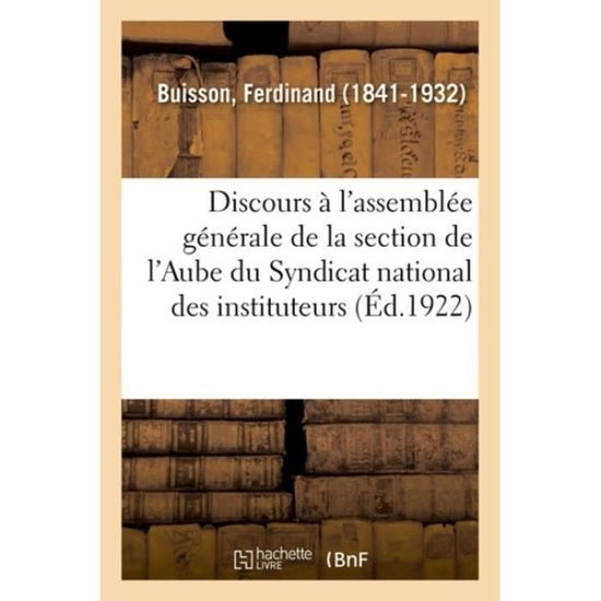 Discours A l'Assemblee Generale de la Section de l'Aube Du Syndicat National Des Instituteurs - Ferdinand Buisson - Books - Hachette Livre - BNF - 9782329044439 - July 1, 2018