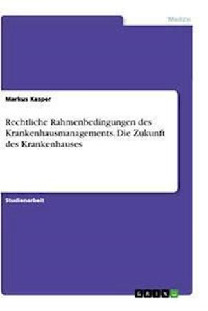 Cover for Markus Kasper · Rechtliche Rahmenbedingungen des Krankenhausmanagements. Die Zukunft des Krankenhauses (Paperback Book) (2021)