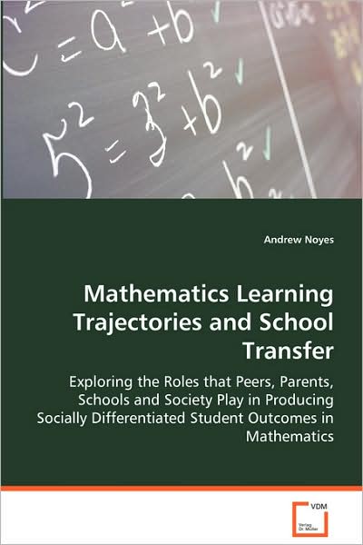 Mathematics Learning Trajectories and School Transfer: Exploring the Roles That Peers, Parents, Schools and Society Play in Producing Socially Differentiated Student Outcomes in Mathematics - Andrew Noyes - Books - VDM Verlag - 9783639070439 - August 4, 2008