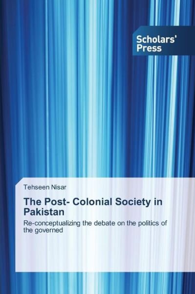 Cover for Tehseen Nisar · The Post- Colonial Society in Pakistan: Re-conceptualizing the Debate on the Politics of the Governed (Pocketbok) (2015)