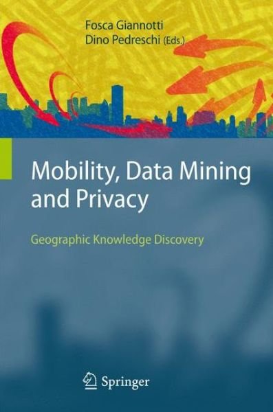 Mobility, Data Mining and Privacy: Geographic Knowledge Discovery - Fosca Giannotti - Kirjat - Springer-Verlag Berlin and Heidelberg Gm - 9783642094439 - tiistai 19. lokakuuta 2010