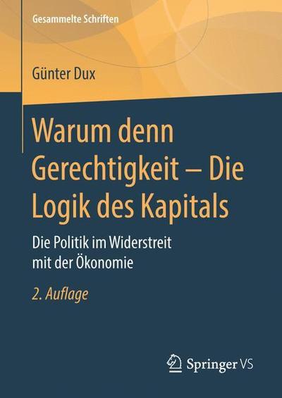 Cover for Gunter Dux · Warum Denn Gerechtigkeit - Die Logik Des Kapitals: Die Politik Im Widerstreit Mit Der OEkonomie - Gesammelte Schriften (Hardcover Book) [2nd 2. Aufl. 2019 edition] (2019)