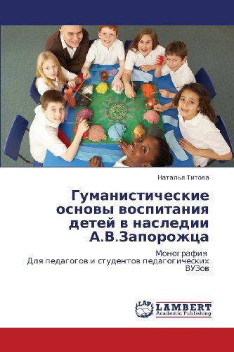 Cover for Natal'ya Titova · Gumanisticheskie Osnovy Vospitaniya Detey V  Nasledii A.v.zaporozhtsa: Monografiya   Dlya Pedagogov I Studentov Pedagogicheskikh Vuzov (Paperback Book) [Russian edition] (2012)