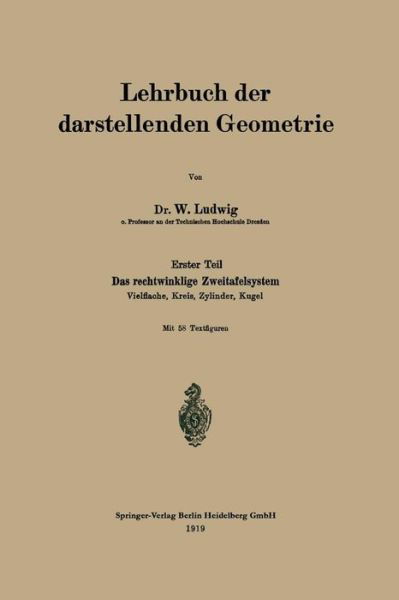 Cover for W Ludwig · Lehrbuch Der Darstellenden Geometrie: Erster Teil: Das Rechtwinklige Zweitafelsystem, Vielflache, Kreis, Zylinder, Kugel (Taschenbuch) [1919 edition] (1919)