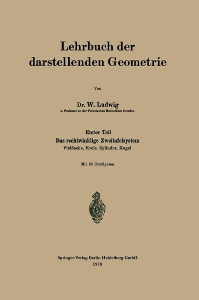 Lehrbuch Der Darstellenden Geometrie: Erster Teil: Das Rechtwinklige Zweitafelsystem, Vielflache, Kreis, Zylinder, Kugel - W Ludwig - Bøger - Springer-Verlag Berlin and Heidelberg Gm - 9783662427439 - 1919