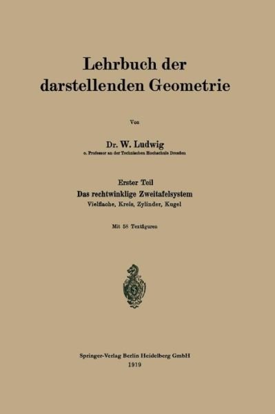 Cover for W Ludwig · Lehrbuch Der Darstellenden Geometrie: Erster Teil: Das Rechtwinklige Zweitafelsystem, Vielflache, Kreis, Zylinder, Kugel (Paperback Book) [1919 edition] (1919)