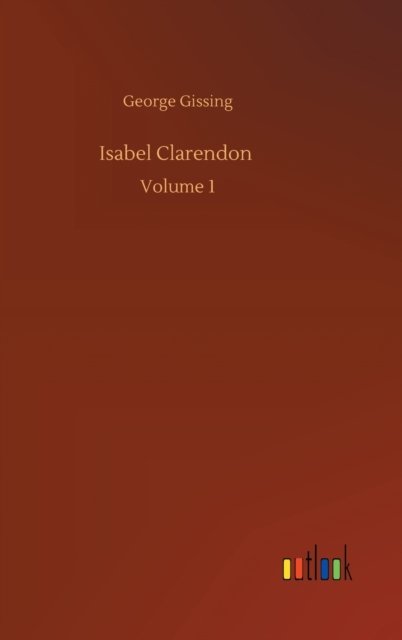 Isabel Clarendon: Volume 1 - George Gissing - Livros - Outlook Verlag - 9783752405439 - 4 de agosto de 2020