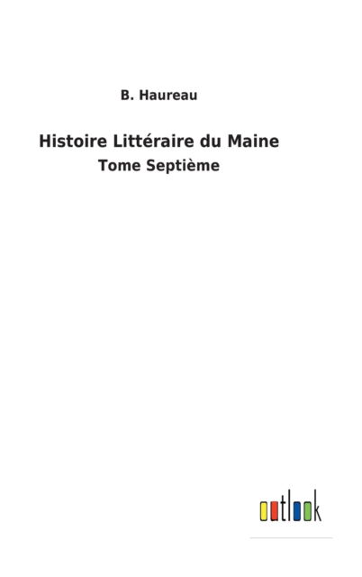 Histoire Litteraire du Maine - B Haureau - Kirjat - Outlook Verlag - 9783752476439 - tiistai 8. maaliskuuta 2022