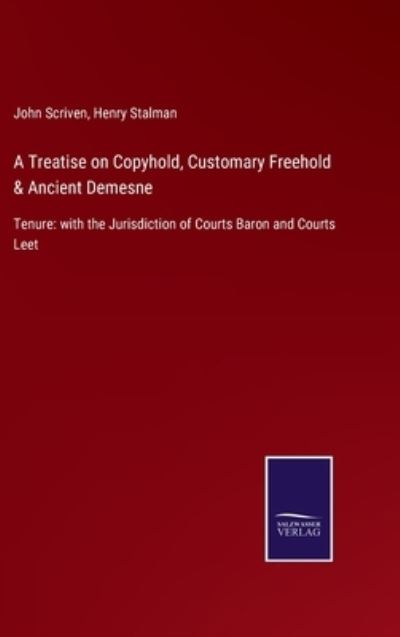 A Treatise on Copyhold, Customary Freehold & Ancient Demesne: Tenure: with the Jurisdiction of Courts Baron and Courts Leet - John Scriven - Books - Salzwasser-Verlag Gmbh - 9783752520439 - September 3, 2021