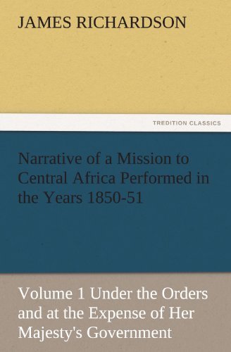 Narrative of a Mission to Central Africa Performed in the Years 1850-51, Volume 1 Under the Orders and at the Expense of Her Majesty's Government (Tredition Classics) - James Richardson - Libros - tredition - 9783842483439 - 1 de diciembre de 2011