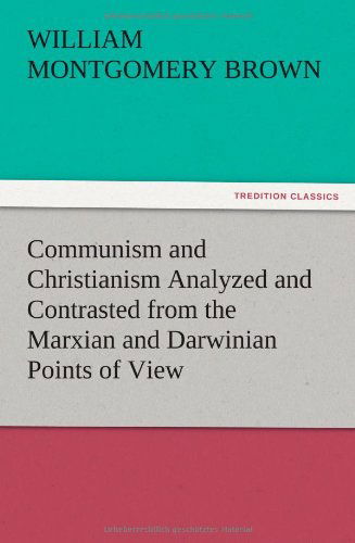 Cover for William Montgomery Brown · Communism and Christianism Analyzed and Contrasted from the Marxian and Darwinian Points of View (Paperback Book) (2012)