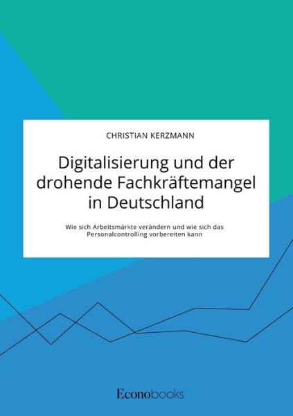 Cover for Christian Kerzmann · Digitalisierung und der drohende Fachkraftemangel in Deutschland. Wie sich Arbeitsmarkte verandern und wie sich das Personalcontrolling vorbereiten kann (Taschenbuch) (2020)