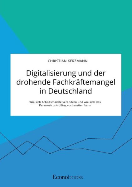 Cover for Christian Kerzmann · Digitalisierung und der drohende Fachkraftemangel in Deutschland. Wie sich Arbeitsmarkte verandern und wie sich das Personalcontrolling vorbereiten kann (Taschenbuch) (2020)