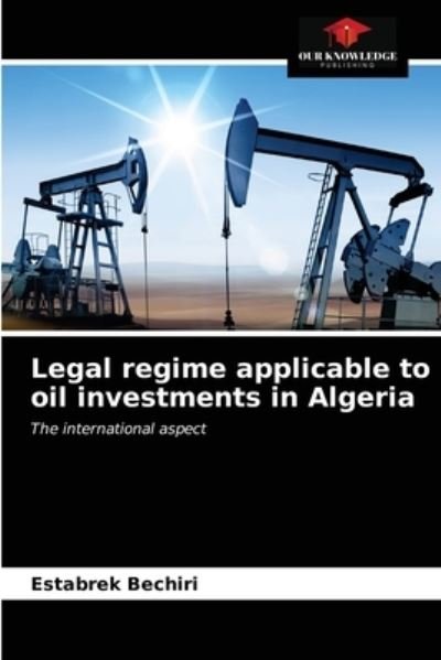 Cover for Estabrek Bechiri · Legal regime applicable to oil investments in Algeria (Paperback Book) (2021)
