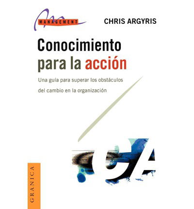 Conocimiento Para La Accion: Una Guia Para Superar Los Obstaculos Del Cambio en La Organizacion - Chris Argyris - Books - Ediciones Granica, S.A. - 9788475776439 - July 1, 1999