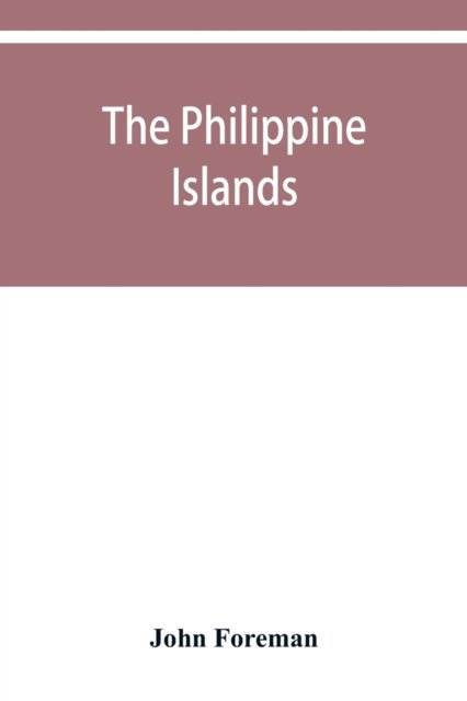 Cover for John Foreman · The Philippine Islands. A political, geographical, ethnographical, social and commercial history of the Philippine Archipelago and its political dependencies, embracing the whole period of Spanish rule (Taschenbuch) (2019)