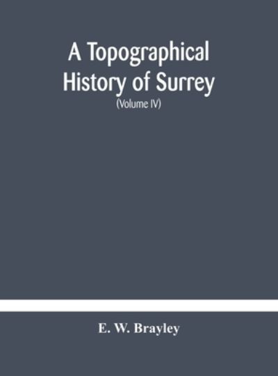 Cover for E W Brayley · A topographical history of Surrey The Geological Section The Illustrative Department Under The Superintendence of Thomas Allom (Volume IV) (Hardcover bog) (2020)