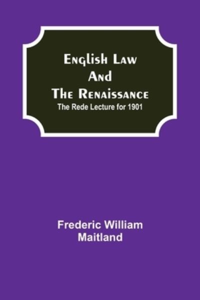 English Law and the Renaissance; The Rede Lecture for 1901 - Frederic William Maitland - Books - Alpha Edition - 9789354841439 - July 21, 2021