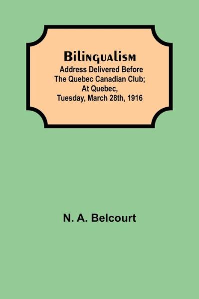 Bilingualism; Address delivered before the Quebec Canadian Club; At Quebec, Tuesday, March 28th, 1916 - N a Belcourt - Livros - Alpha Edition - 9789354940439 - 17 de agosto de 2021