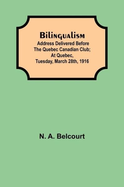 Cover for N a Belcourt · Bilingualism; Address delivered before the Quebec Canadian Club; At Quebec, Tuesday, March 28th, 1916 (Paperback Bog) (2021)
