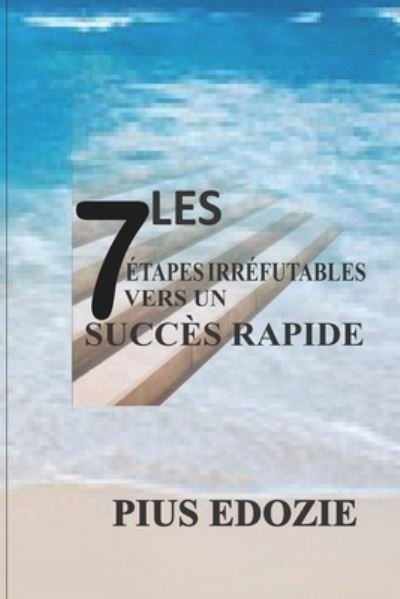 Cover for Pius Edozie · Les 7 Etapes Irrefutables Vers Un Succes Rapide. (Paperback Book) (2021)