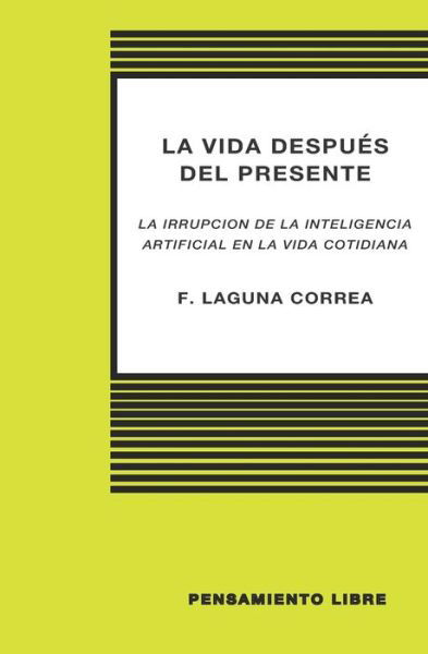Cover for F Laguna Correa · LA VIDA DESPUES DEL PRESENTE (La irrupcion de la Inteligencia Artificial en la vida cotidiana) (Paperback Book) (2020)