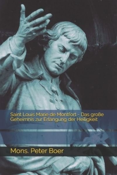 Cover for Mons Peter Boer · Saint Louis Marie de Montfort - Das grosse Geheimnis zur Erlangung der Heiligkeit (Paperback Book) (2021)