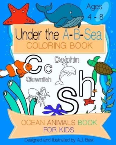 Cover for A J Best · Under The A-B-Sea Coloring Book: Large Coloring Pictures for Kids Ages 4-8, Fun with Letters and Sea Animals, Educational Coloring Pages of Ocean Animals Letters A to Z for Boys and Girls, Great Gift for Boys and Girls (Pocketbok) (2021)