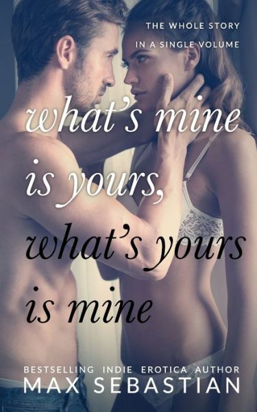 What's Mine Is Yours, What's Yours Is Mine: The Complete Hotwife Epic - Max Sebastian - Książki - Independently Published - 9798770348439 - 19 listopada 2021