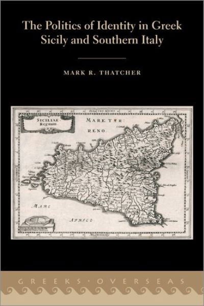 Cover for Thatcher, Mark R. (Assistant Professor of the Practice, Department of Classical Studies, Assistant Professor of the Practice, Department of Classical Studies, Boston College) · The Politics of Identity in Greek Sicily and Southern Italy - Greeks Overseas (Hardcover bog) (2021)