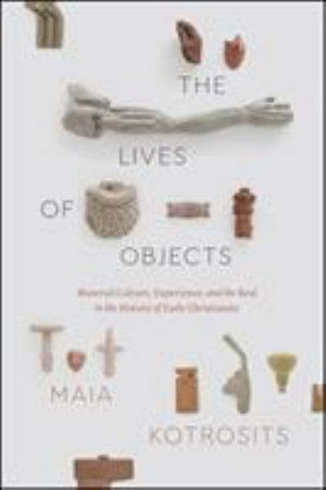 Cover for Maia Kotrosits · The Lives of Objects: Material Culture, Experience, and the Real in the History of Early Christianity - Class 200: New Studies in Religion (Hardcover Book) (2025)