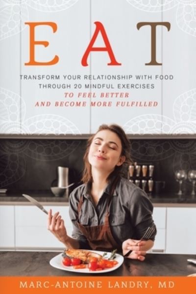 Cover for Marc-Antoine Landry  MD · Eat Transform Your Relationship with Food Through 20 Mindful Exercises to Feel Better and Become More Fulfilled (Paperback Book) (2020)