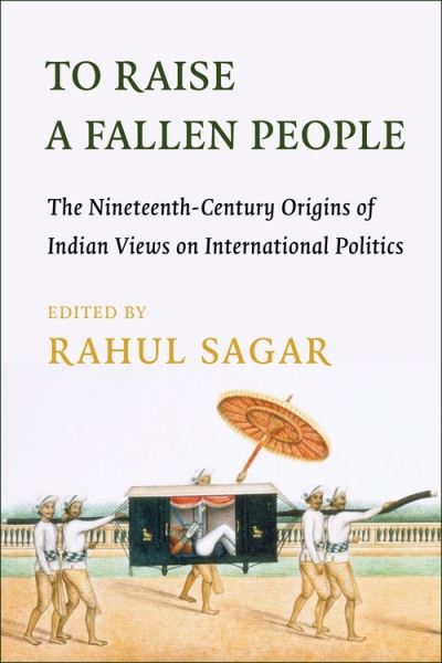 Cover for Rahul Sagar · To Raise a Fallen People: The Nineteenth-Century Origins of Indian Views on International Politics (Hardcover Book) (2022)