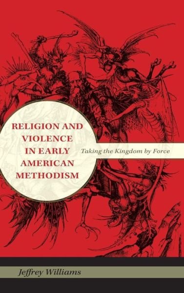 Cover for Jeffrey Williams · Religion and Violence in Early American Methodism: Taking the Kingdom by Force (Gebundenes Buch) (2010)