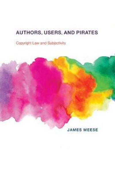 Cover for Meese, James (Lecturer, University of Technology Sydney) · Authors, Users, and Pirates: Copyright Law and Subjectivity - Authors, Users, and Pirates (Hardcover Book) (2018)