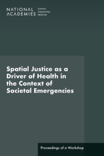 Cover for National Academies of Sciences, Engineering, and Medicine · Spatial Justice As a Driver of Health in the Context of Societal Emergencies (Book) (2023)