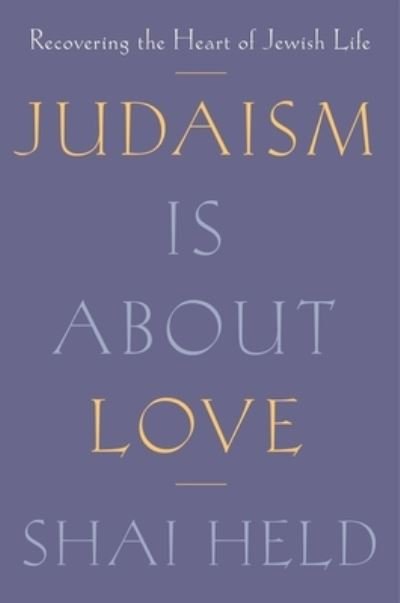 Cover for Shai Held · Judaism Is About Love: Recovering the Heart of Jewish Life (Hardcover Book) (2024)