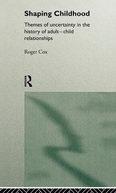 Cover for Roger Cox · Shaping Childhood: Themes of Uncertainty in the History of Adult-Child Relationships (Hardcover Book) (1996)