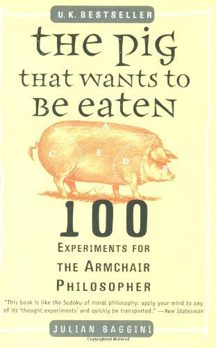 The Pig That Wants to Be Eaten: 100 Experiments for the Armchair Philosopher - Julian Baggini - Books - Plume - 9780452287440 - July 1, 2006