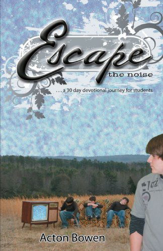 Cover for Acton Bowen · Escape the Noise: a Thirty-day Devotional Journey for Students (Paperback Book) (2007)