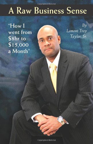 Cover for Lamont Troy Taylor Sr · A Raw Business Sense: &quot;How I Went from $8hr to $15k a Month&quot; (Paperback Book) (2010)