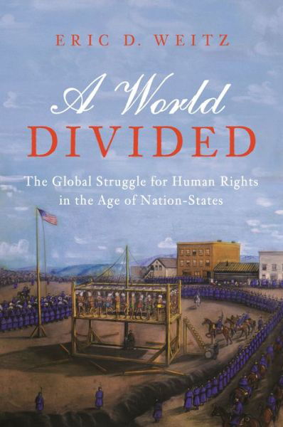 Cover for Eric D. Weitz · A World Divided: The Global Struggle for Human Rights in the Age of Nation-States (Innbunden bok) (2019)