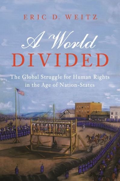 Cover for Eric D. Weitz · A World Divided: The Global Struggle for Human Rights in the Age of Nation-States (Hardcover Book) (2019)